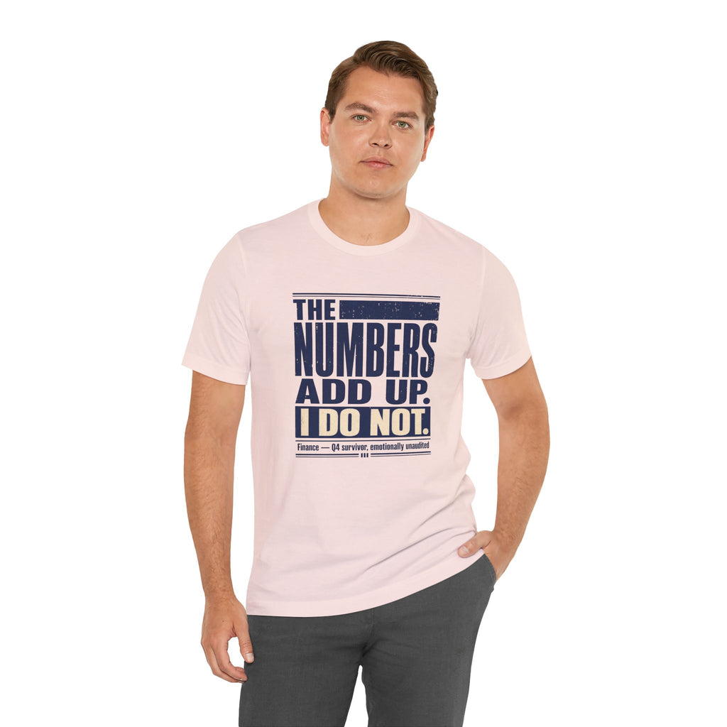 The Numbers Add Up. I Do Not. Unisex T-Shirt — Funny Finance Tee, Accountant Burnout Gift, Q4 Survivor Humor Shirt