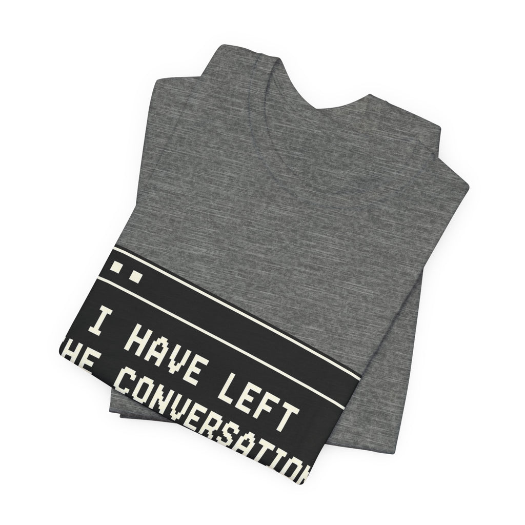 I Have Left The Conversation Unisex T-Shirt