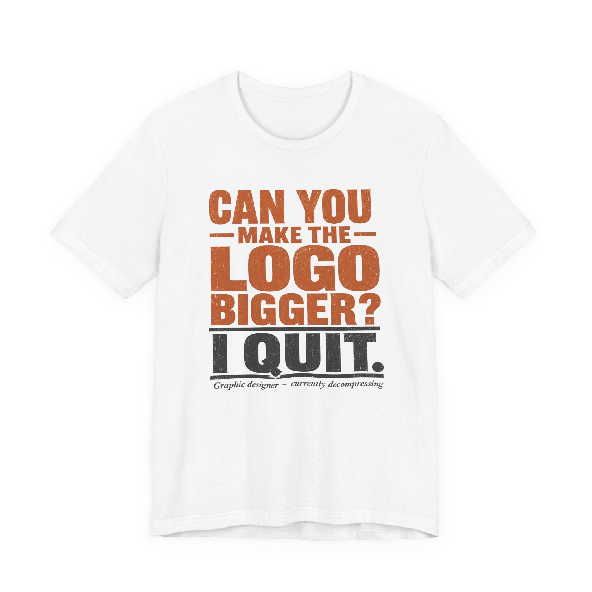 Can You Make the Logo Bigger? I Quit. Unisex T-Shirt