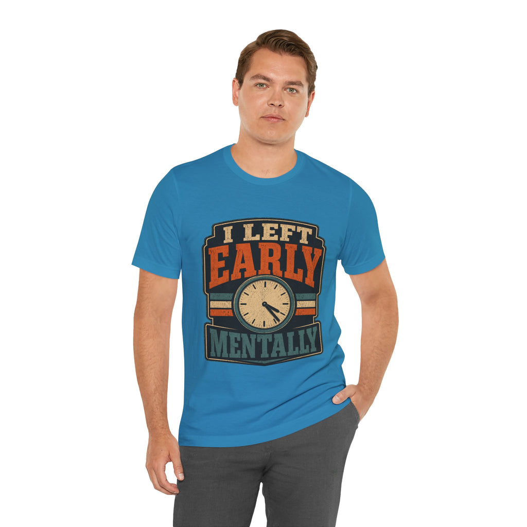 I Left Early Mentally Unisex T-Shirt