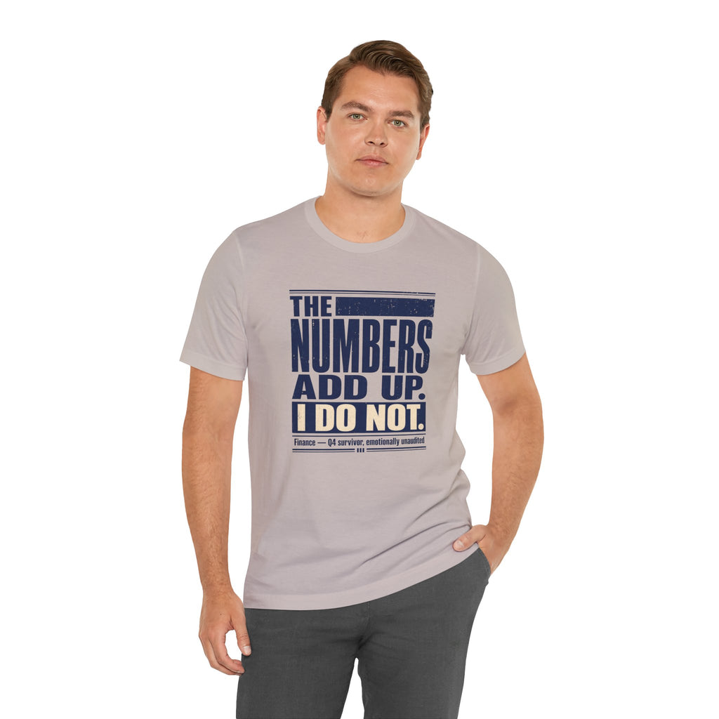 The Numbers Add Up. I Do Not. Unisex T-Shirt — Funny Finance Tee, Accountant Burnout Gift, Q4 Survivor Humor Shirt