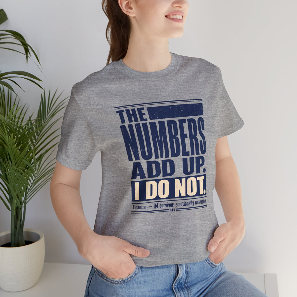 The Numbers Add Up. I Do Not. Unisex T-Shirt — Funny Finance Tee, Accountant Burnout Gift, Q4 Survivor Humor Shirt