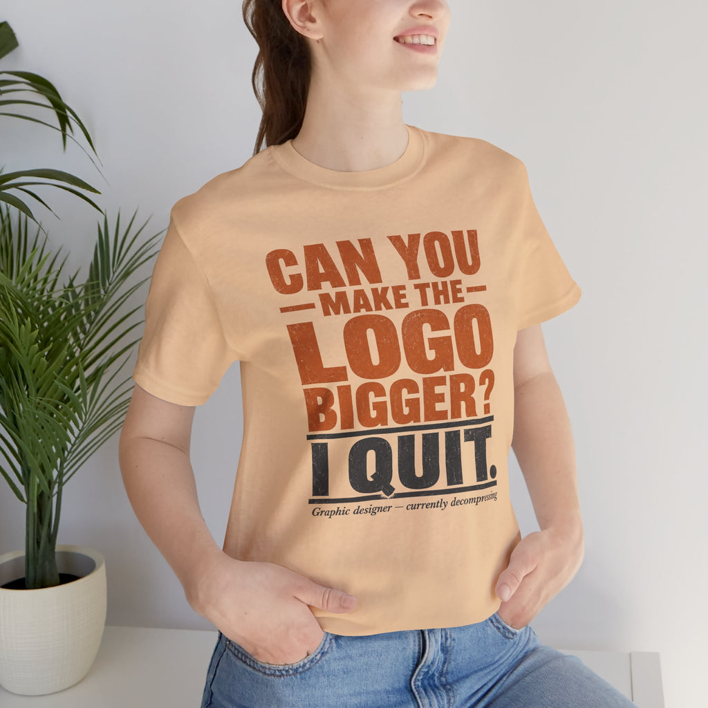 Can You Make the Logo Bigger? I Quit. Unisex T-Shirt