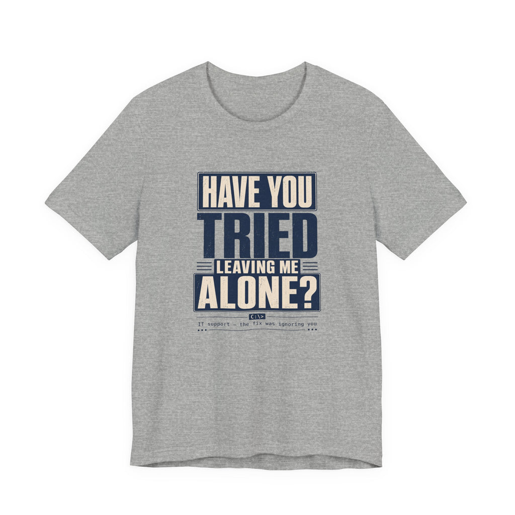 Have You Tried Leaving Me Alone? Unisex T-Shirt