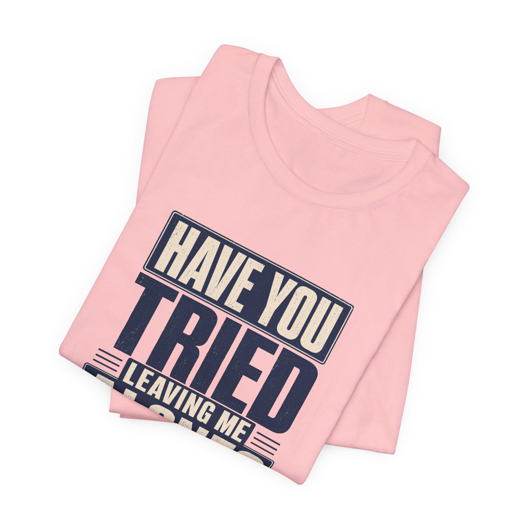 Have You Tried Leaving Me Alone? Unisex T-Shirt