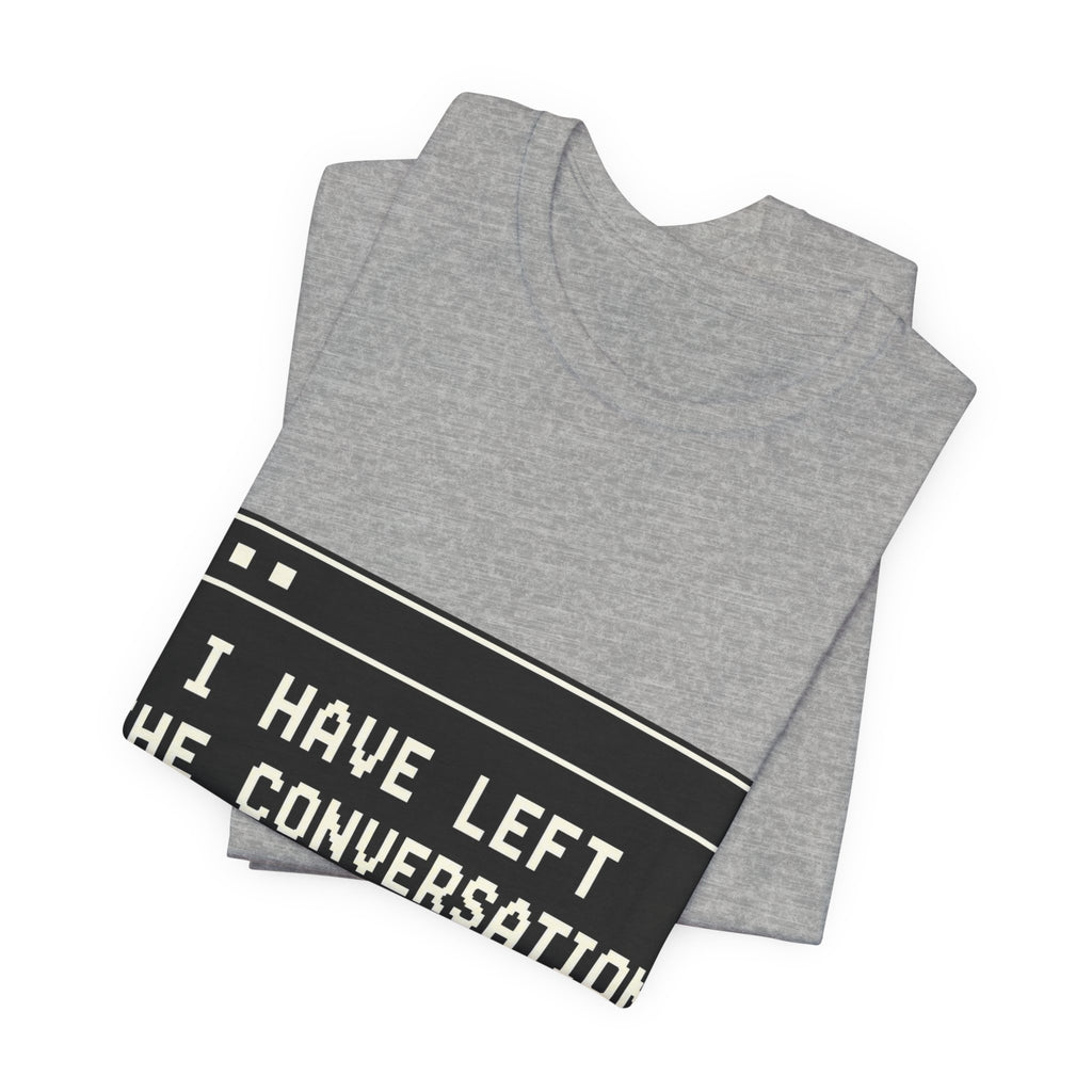 I Have Left The Conversation Unisex T-Shirt