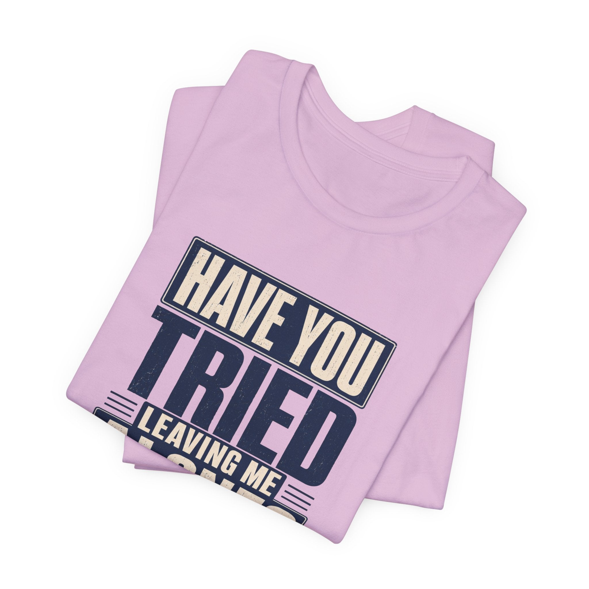 Have You Tried Leaving Me Alone? Unisex T-Shirt