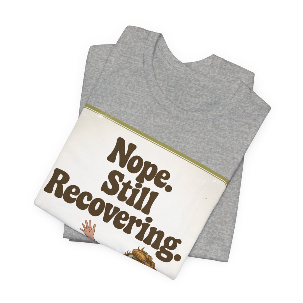 NOPE. STILL RECOVERING. Tee