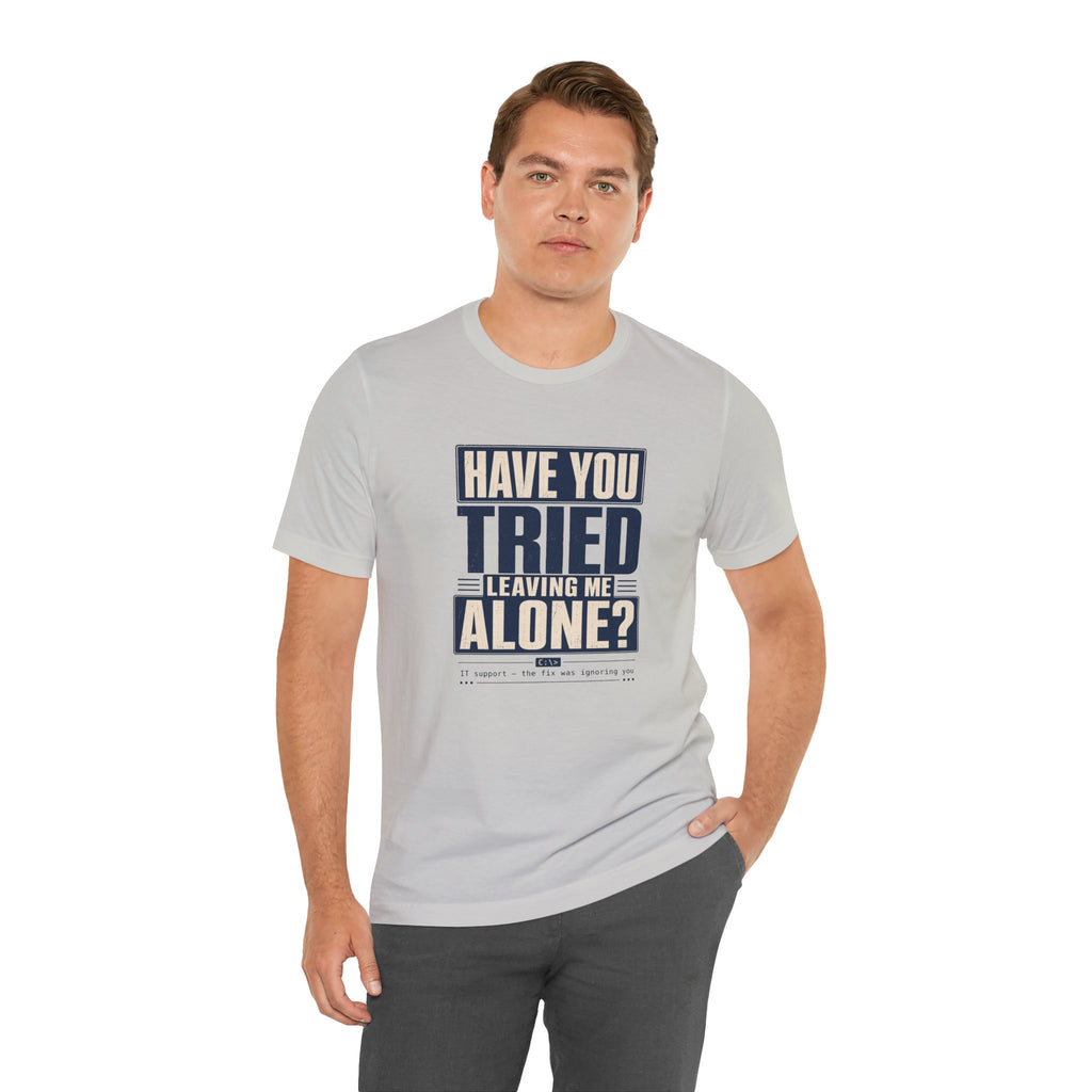 Have You Tried Leaving Me Alone? Unisex T-Shirt