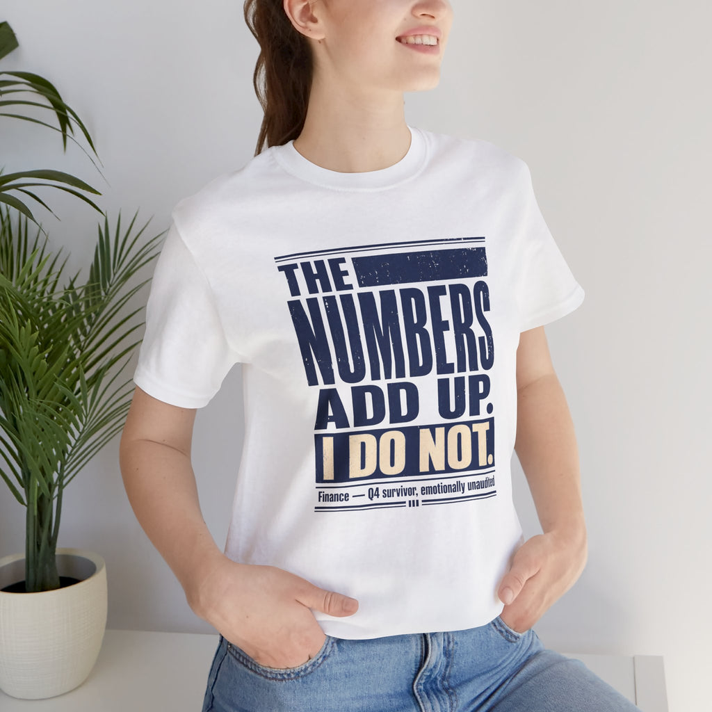 The Numbers Add Up. I Do Not. Unisex T-Shirt — Funny Finance Tee, Accountant Burnout Gift, Q4 Survivor Humor Shirt
