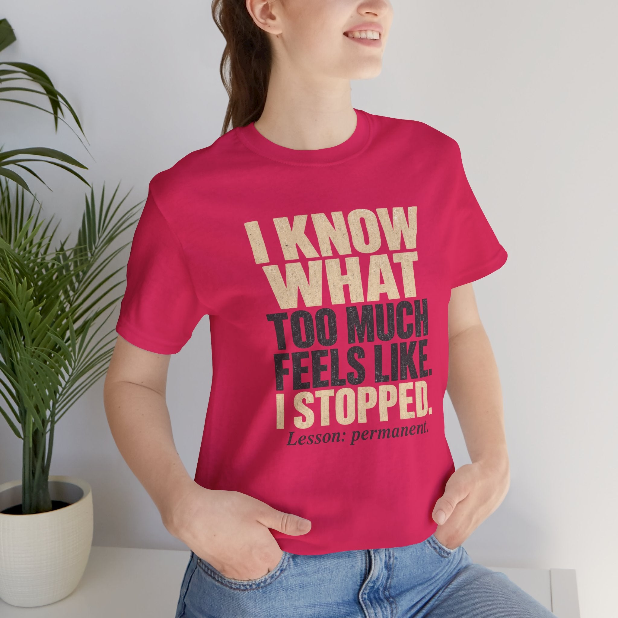 I Know What Too Much Feels Like I Stopped Unisex T-Shirt