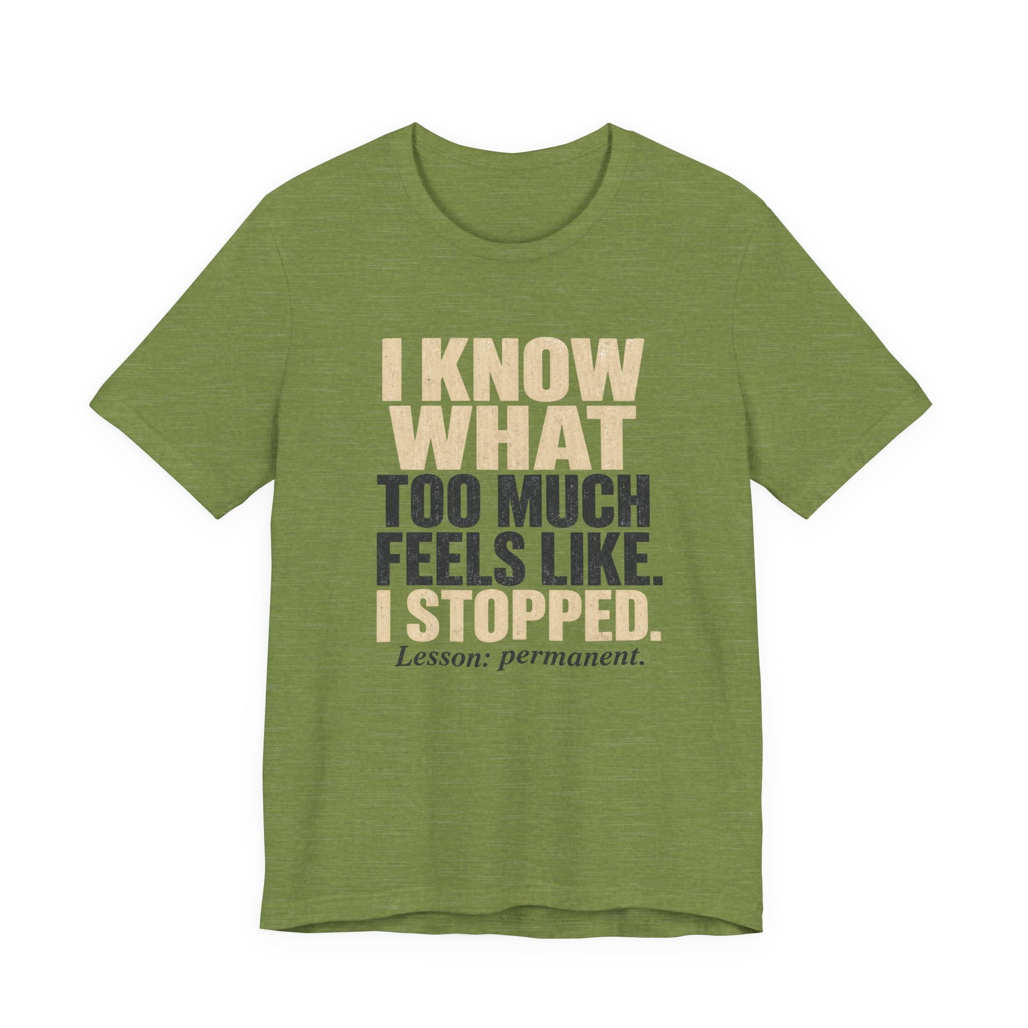 I Know What Too Much Feels Like I Stopped Unisex T-Shirt