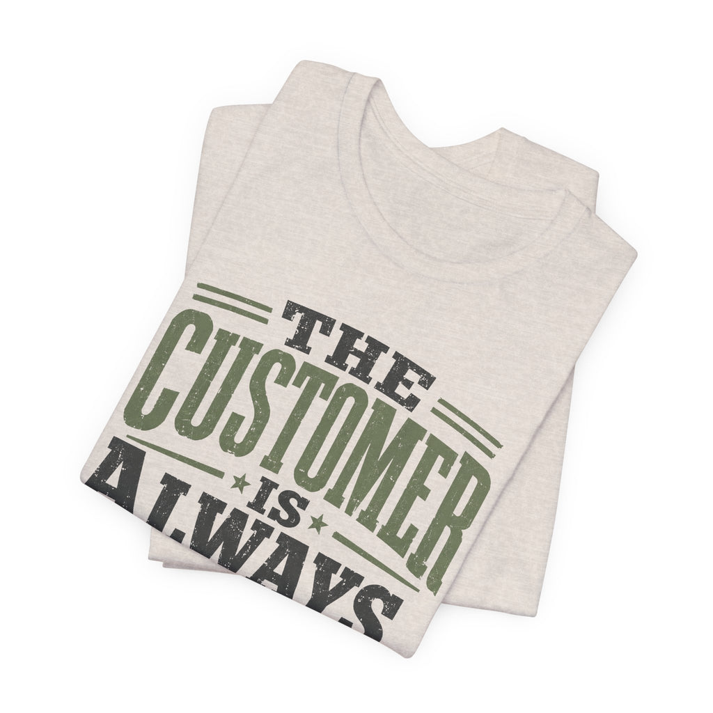 The Customer Is Always Unisex T-Shirt