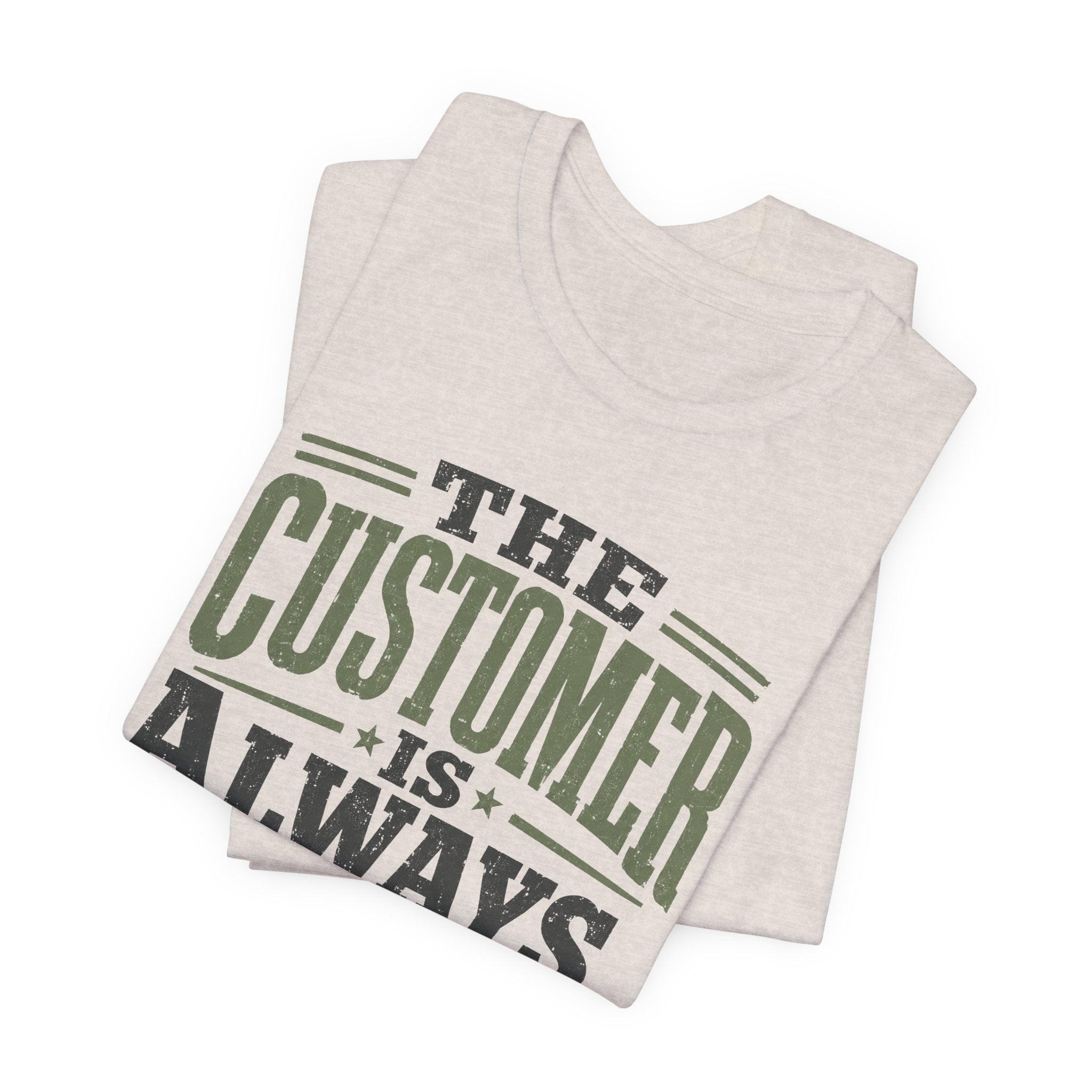 The Customer Is Always Unisex T-Shirt