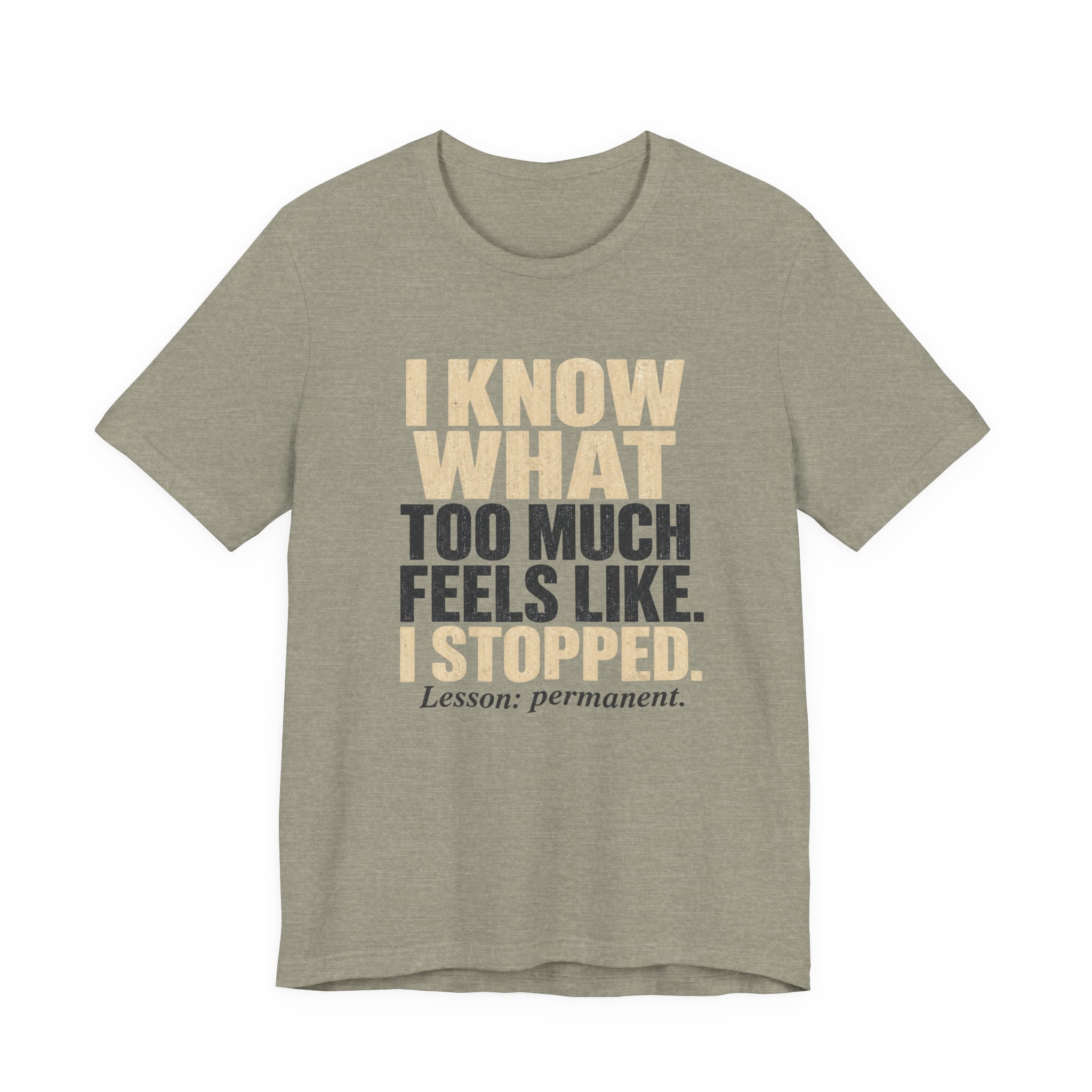 I Know What Too Much Feels Like I Stopped Unisex T-Shirt