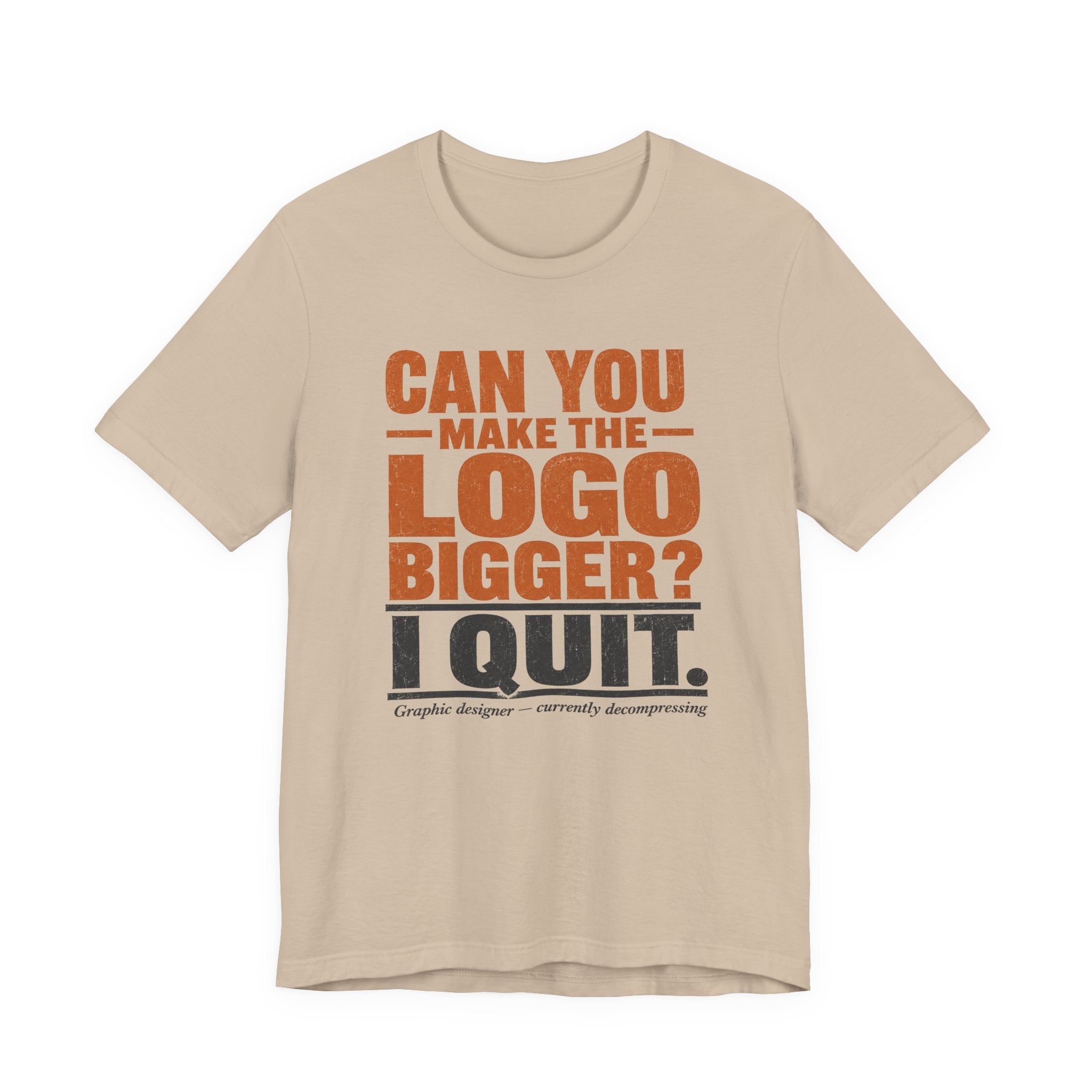 Can You Make the Logo Bigger? I Quit. Unisex T-Shirt