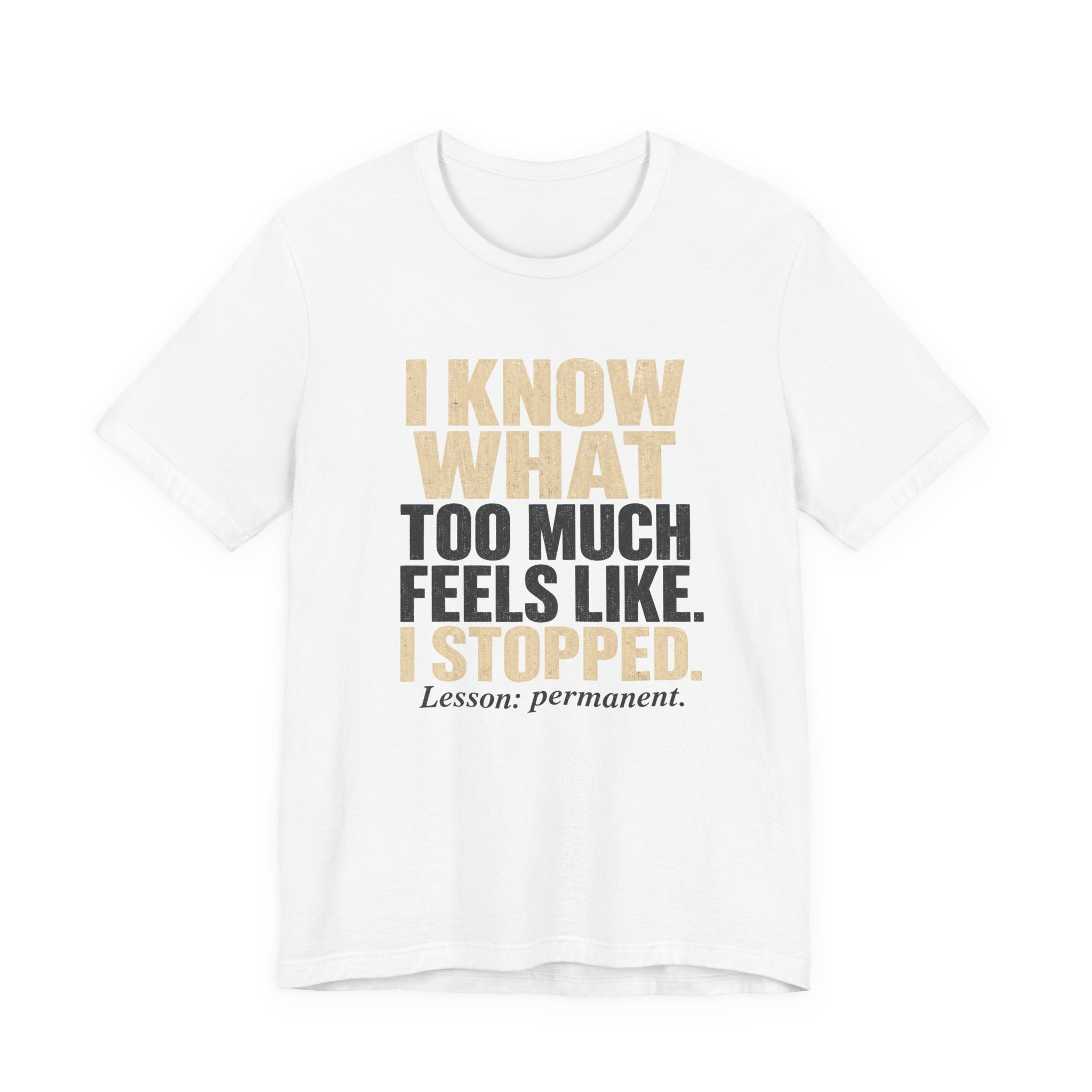 I Know What Too Much Feels Like I Stopped Unisex T-Shirt