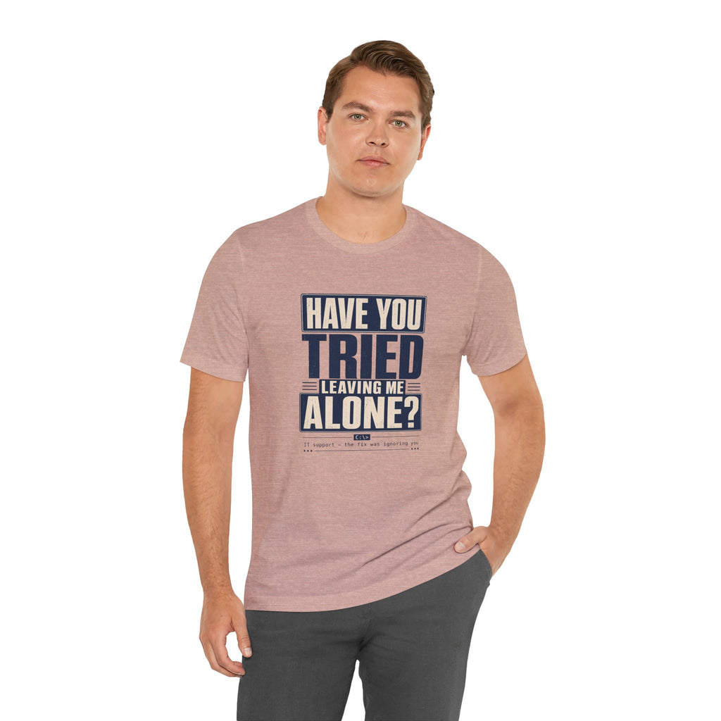 Have You Tried Leaving Me Alone? Unisex T-Shirt
