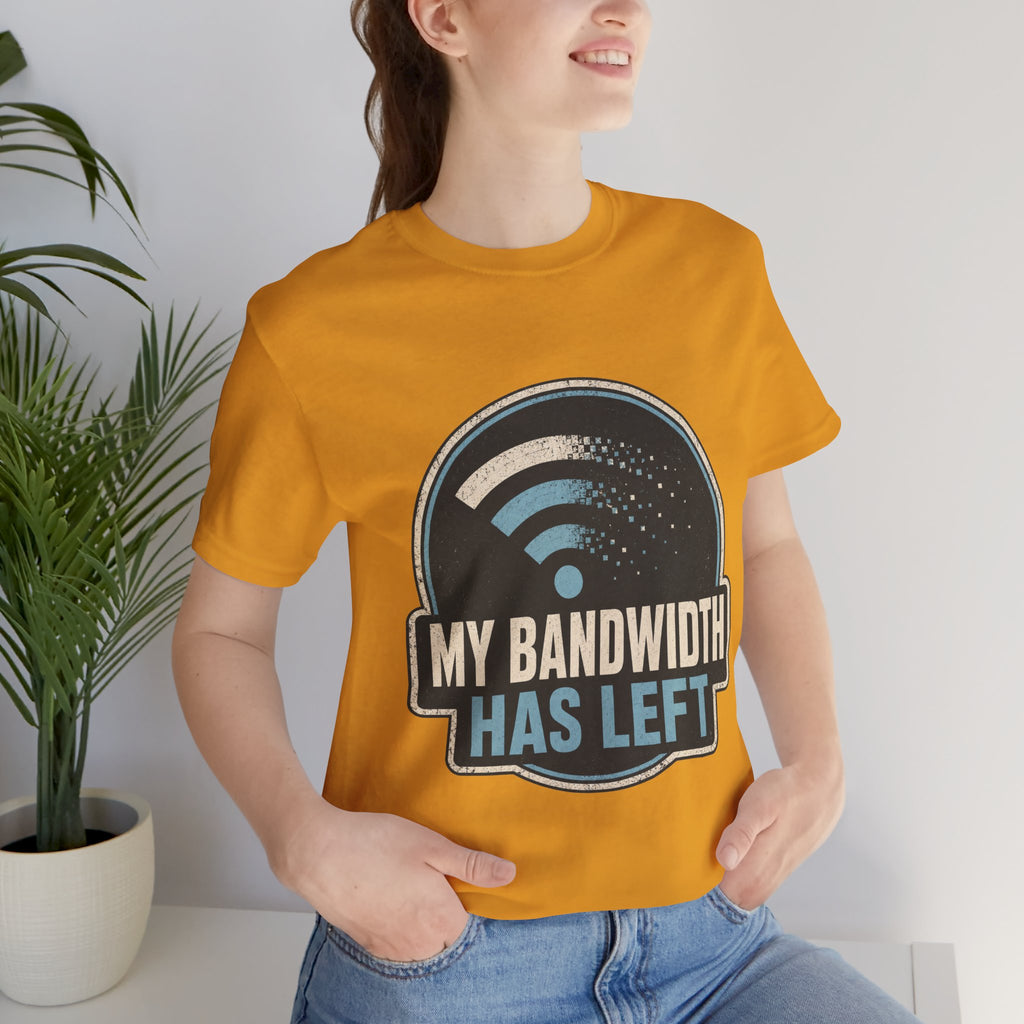 My Bandwidth Has Left Unisex T-Shirt