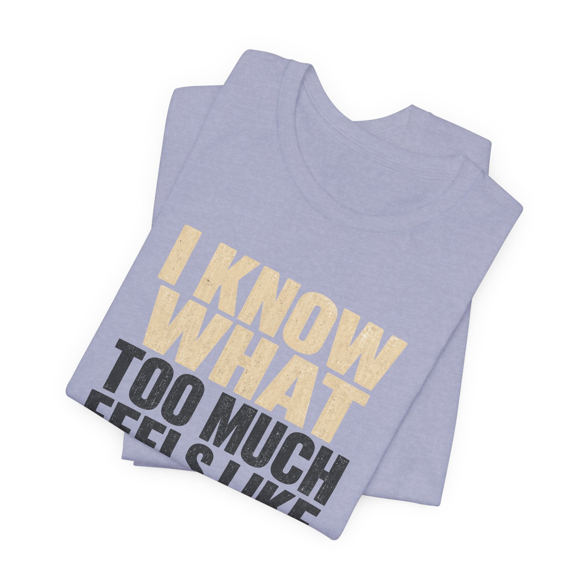 I Know What Too Much Feels Like I Stopped Unisex T-Shirt