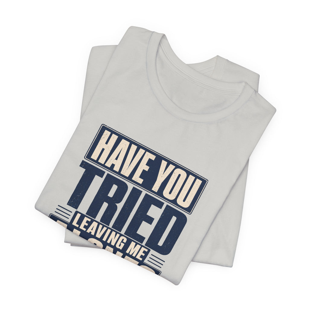 Have You Tried Leaving Me Alone? Unisex T-Shirt