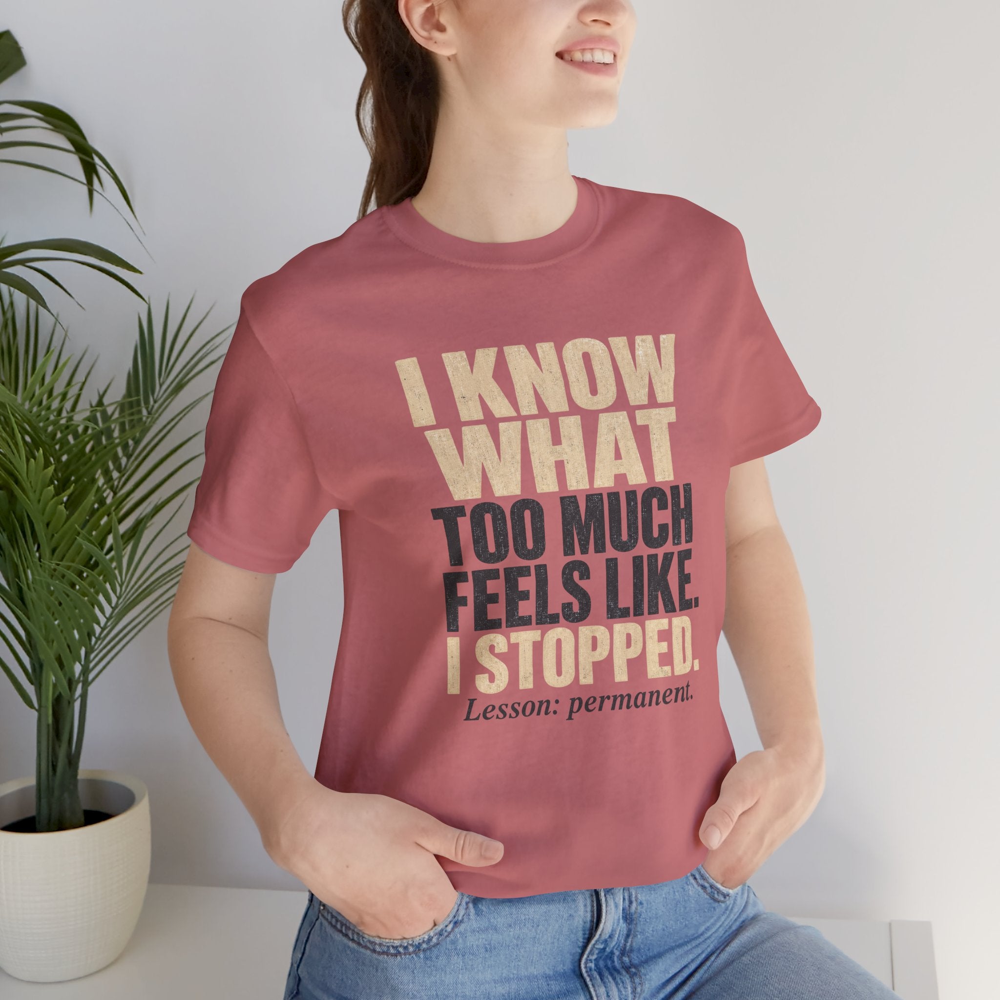 I Know What Too Much Feels Like I Stopped Unisex T-Shirt