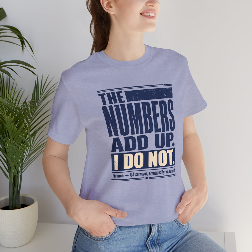 The Numbers Add Up. I Do Not. Unisex T-Shirt — Funny Finance Tee, Accountant Burnout Gift, Q4 Survivor Humor Shirt