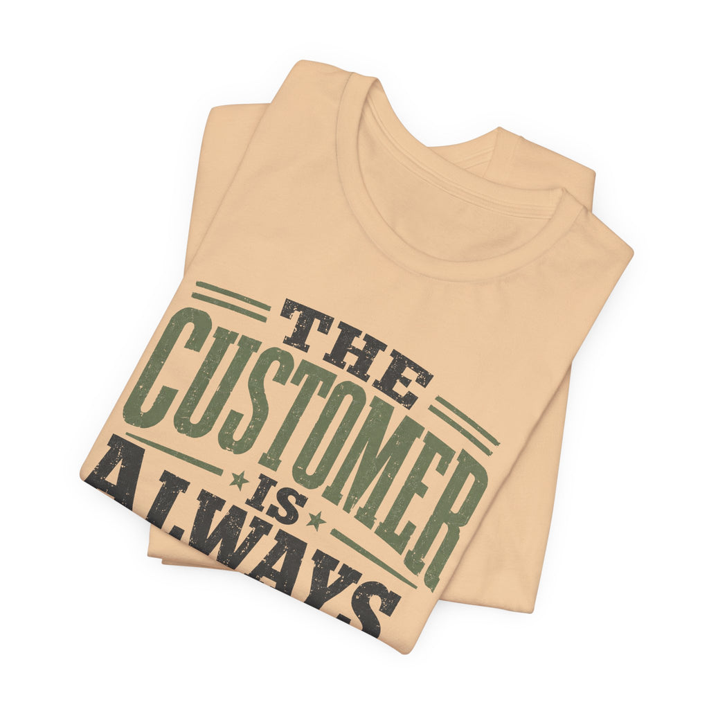 The Customer Is Always Unisex T-Shirt