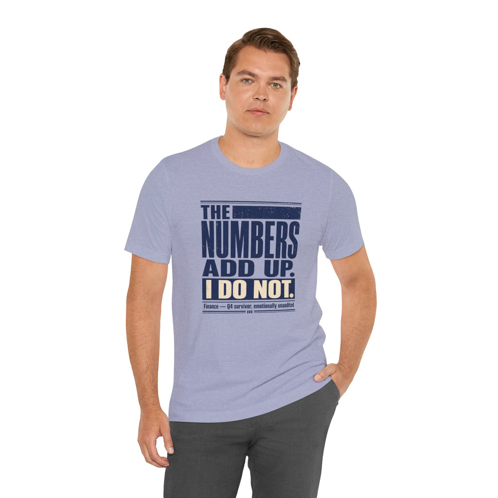 The Numbers Add Up. I Do Not. Unisex T-Shirt — Funny Finance Tee, Accountant Burnout Gift, Q4 Survivor Humor Shirt