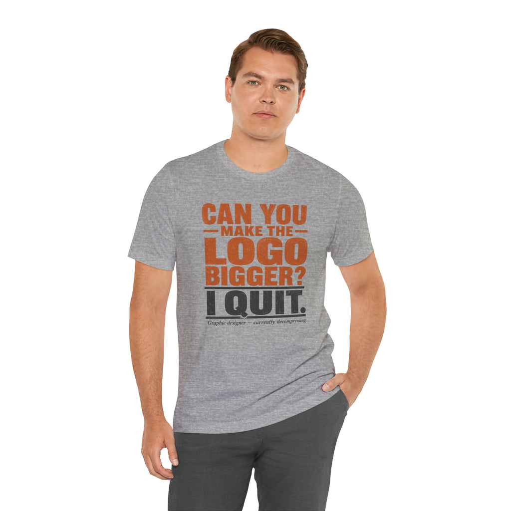 Can You Make the Logo Bigger? I Quit. Unisex T-Shirt