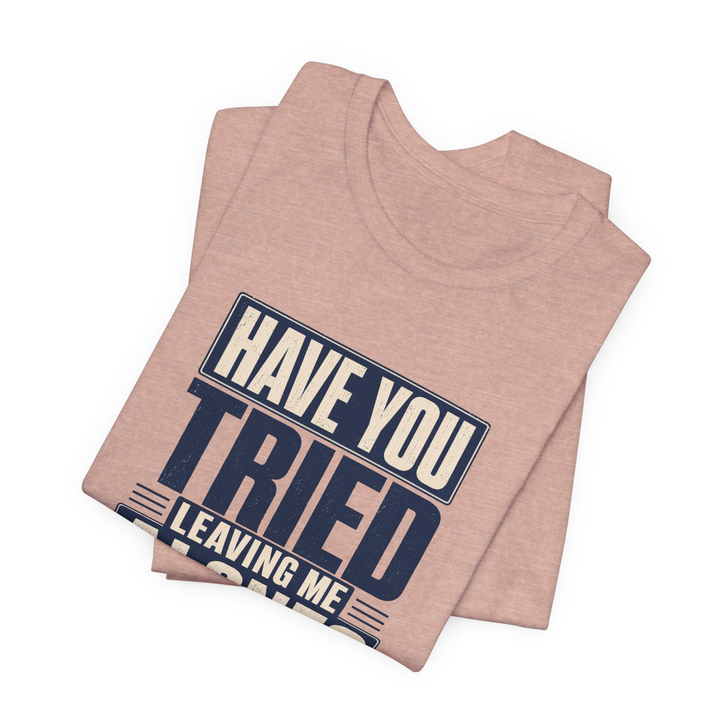 Have You Tried Leaving Me Alone? Unisex T-Shirt