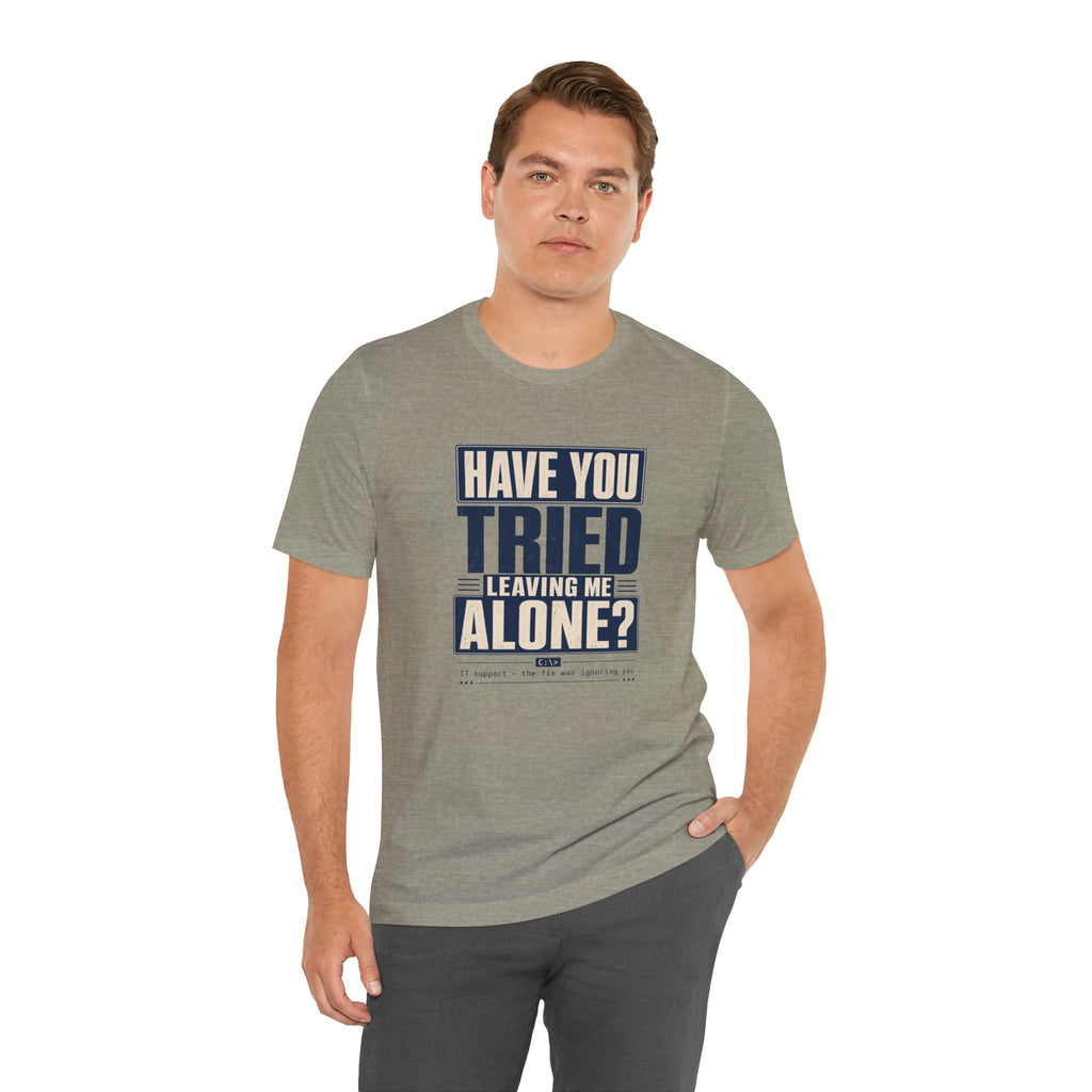 Have You Tried Leaving Me Alone? Unisex T-Shirt