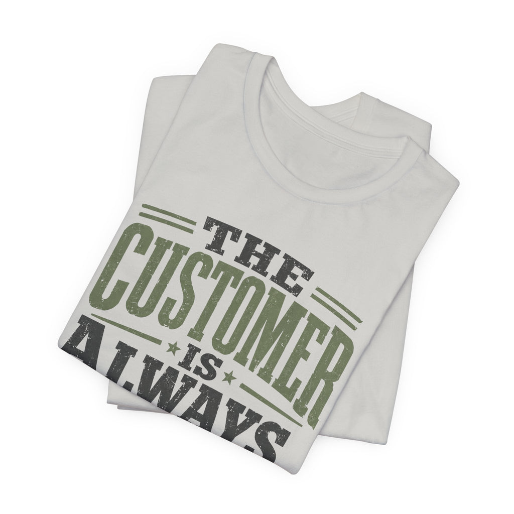 The Customer Is Always Unisex T-Shirt