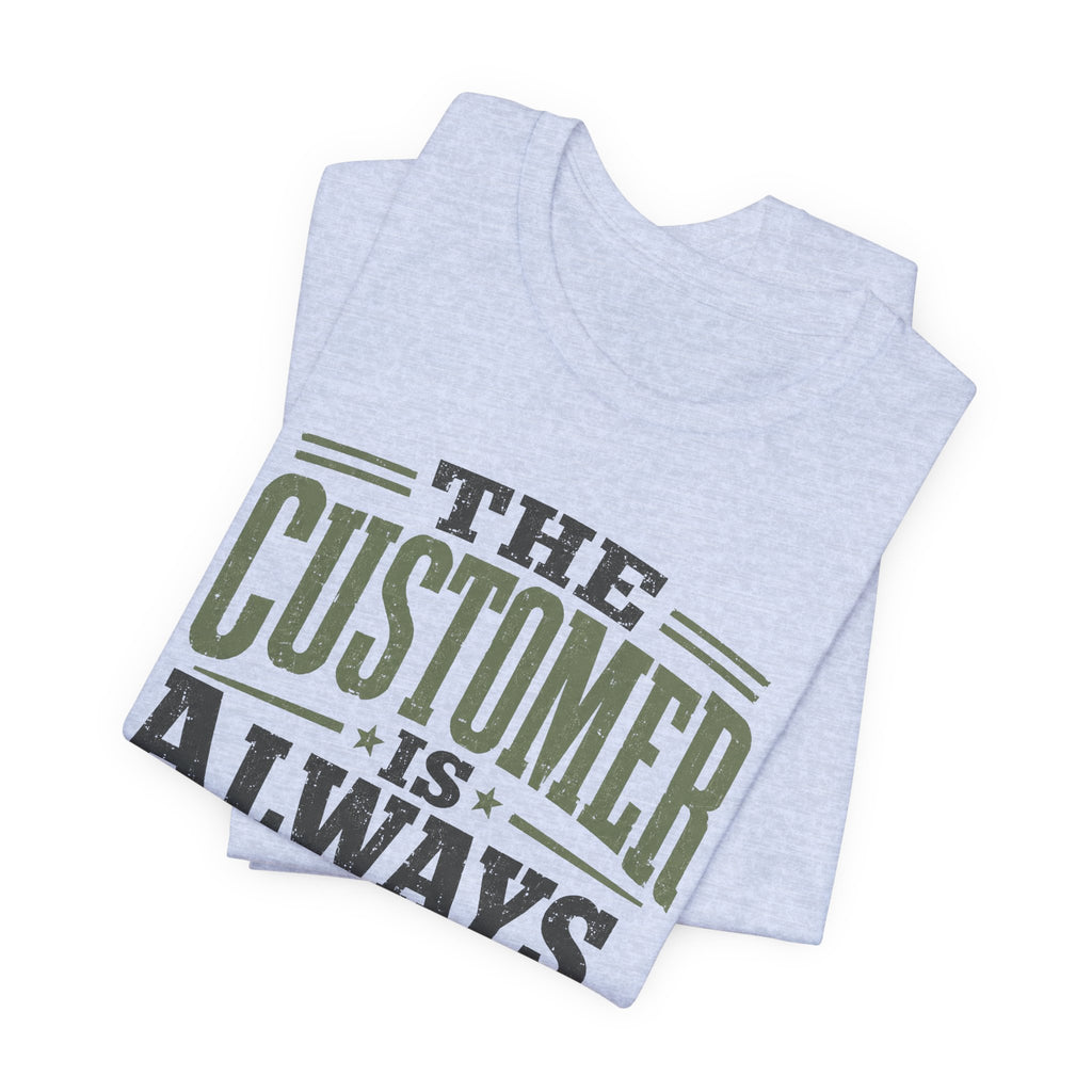 The Customer Is Always Unisex T-Shirt