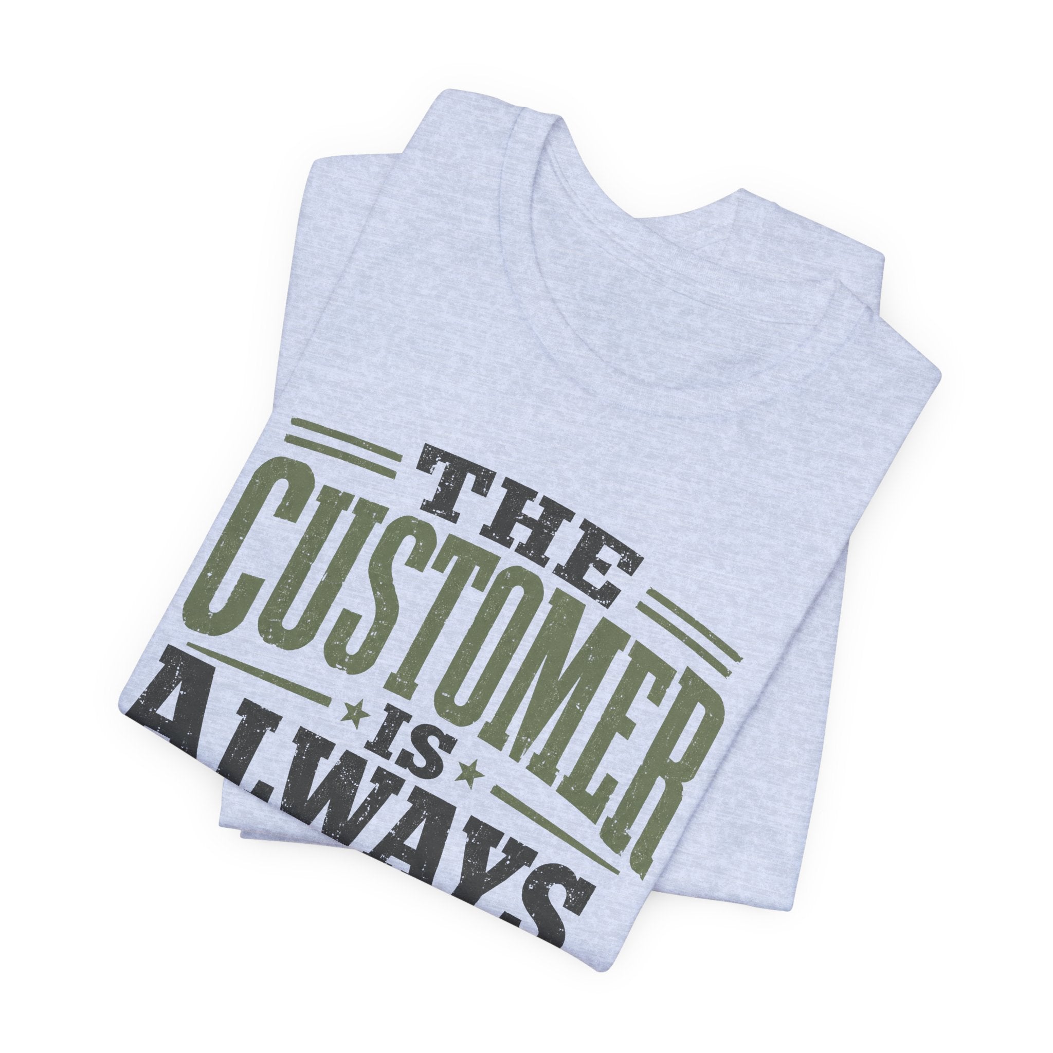 The Customer Is Always Unisex T-Shirt