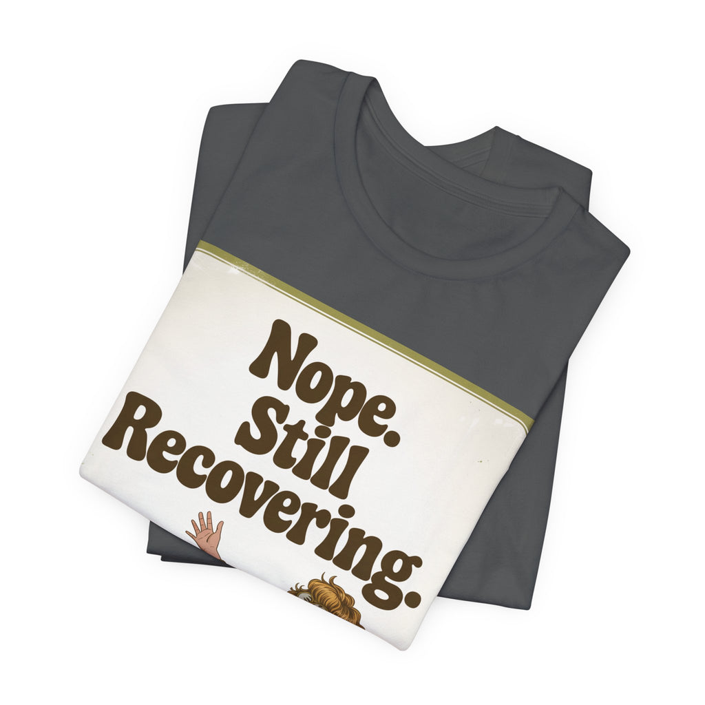 NOPE. STILL RECOVERING. Tee