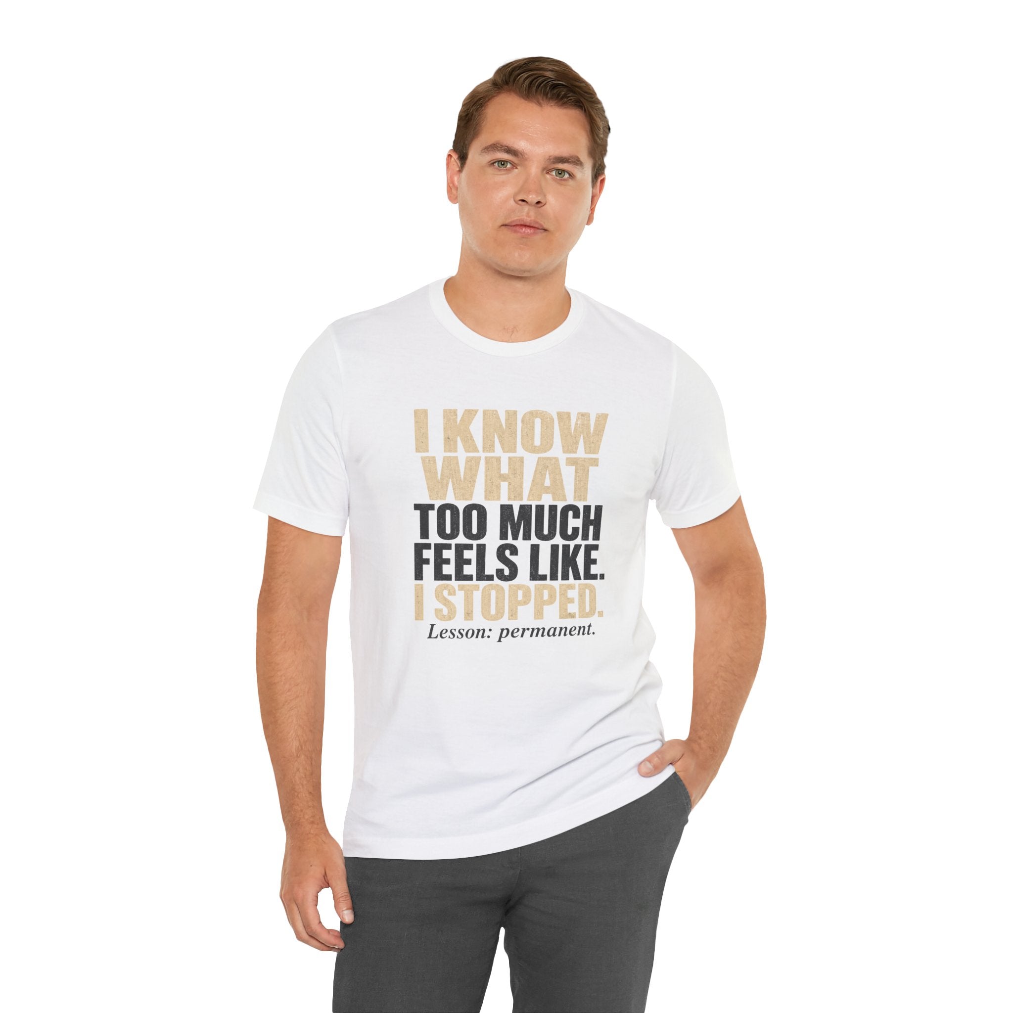 I Know What Too Much Feels Like I Stopped Unisex T-Shirt
