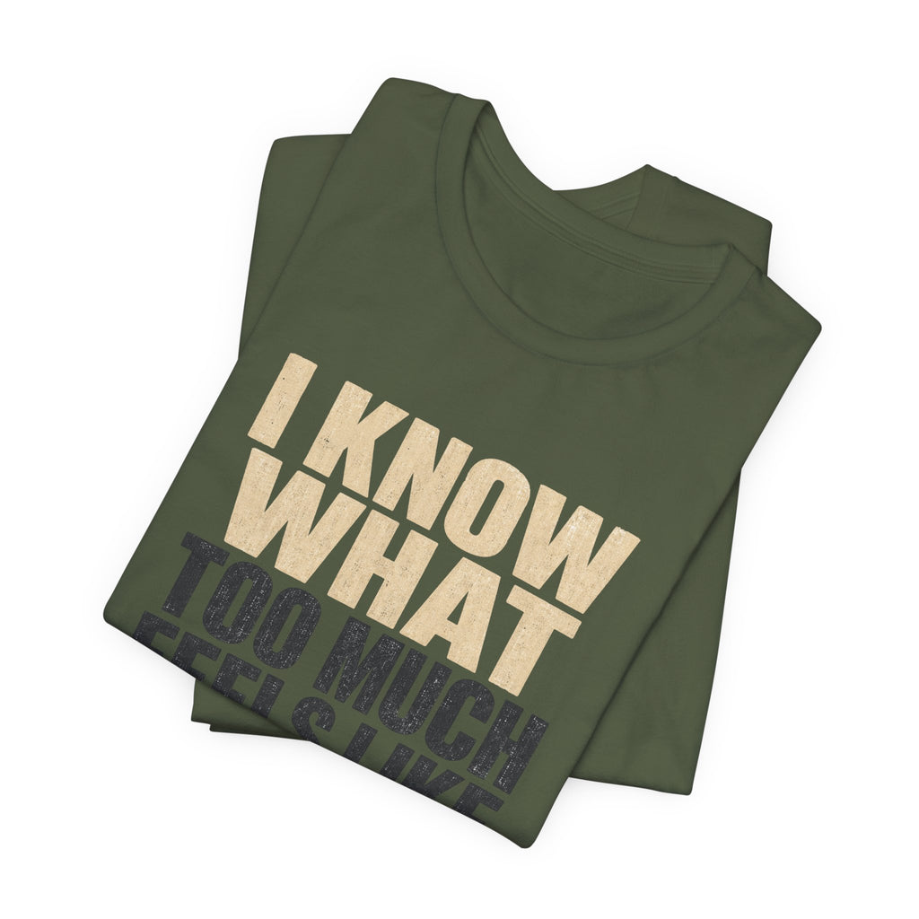 I Know What Too Much Feels Like I Stopped Unisex T-Shirt