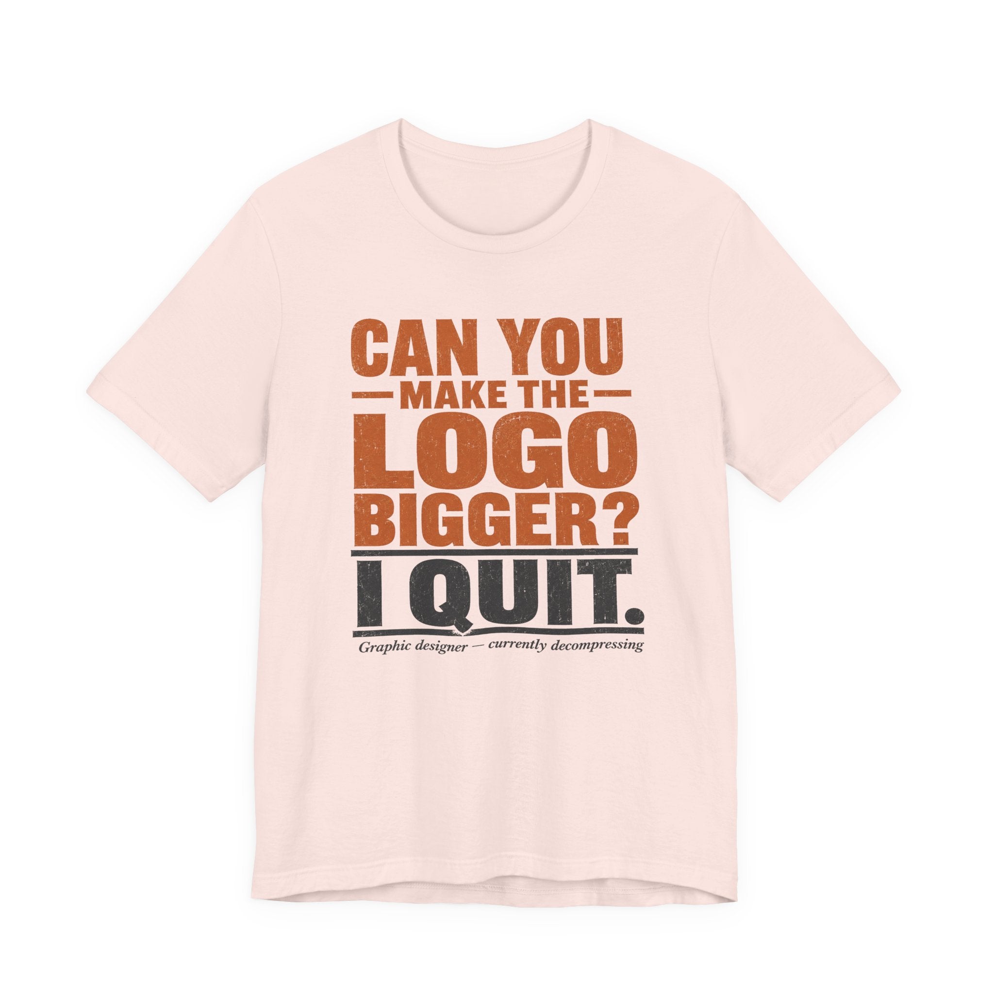 Can You Make the Logo Bigger? I Quit. Unisex T-Shirt