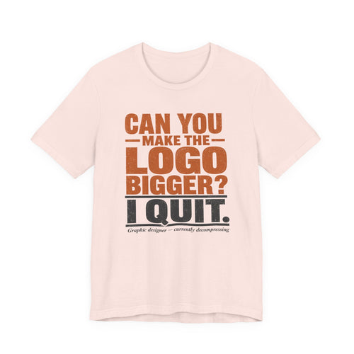 Can You Make the Logo Bigger? I Quit. Unisex T-Shirt