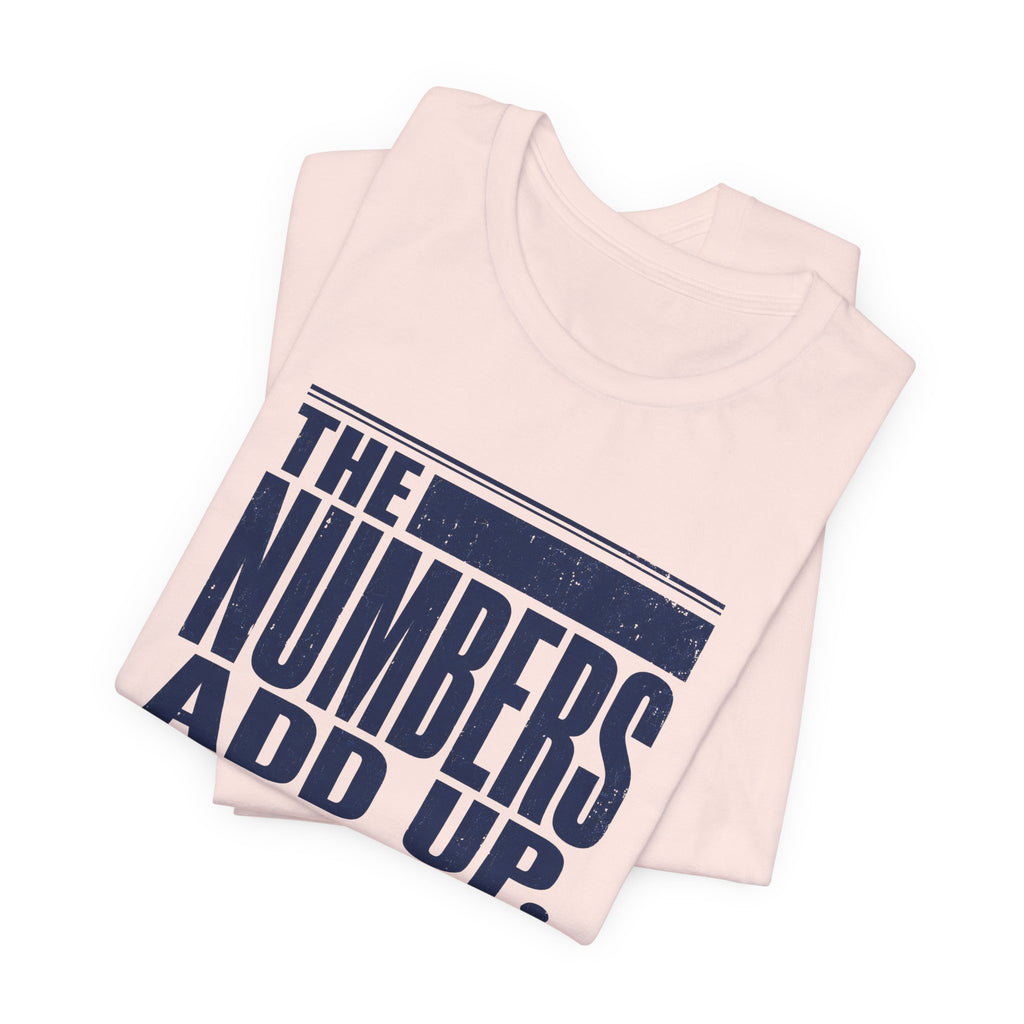 The Numbers Add Up. I Do Not. Unisex T-Shirt — Funny Finance Tee, Accountant Burnout Gift, Q4 Survivor Humor Shirt