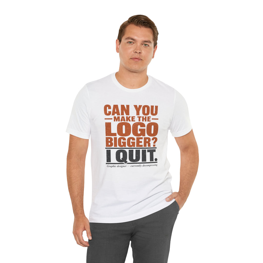 Can You Make the Logo Bigger? I Quit. Unisex T-Shirt