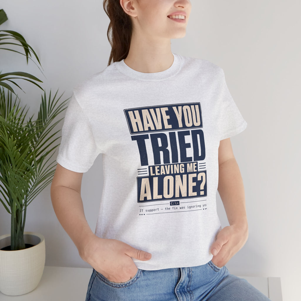 Have You Tried Leaving Me Alone? Unisex T-Shirt