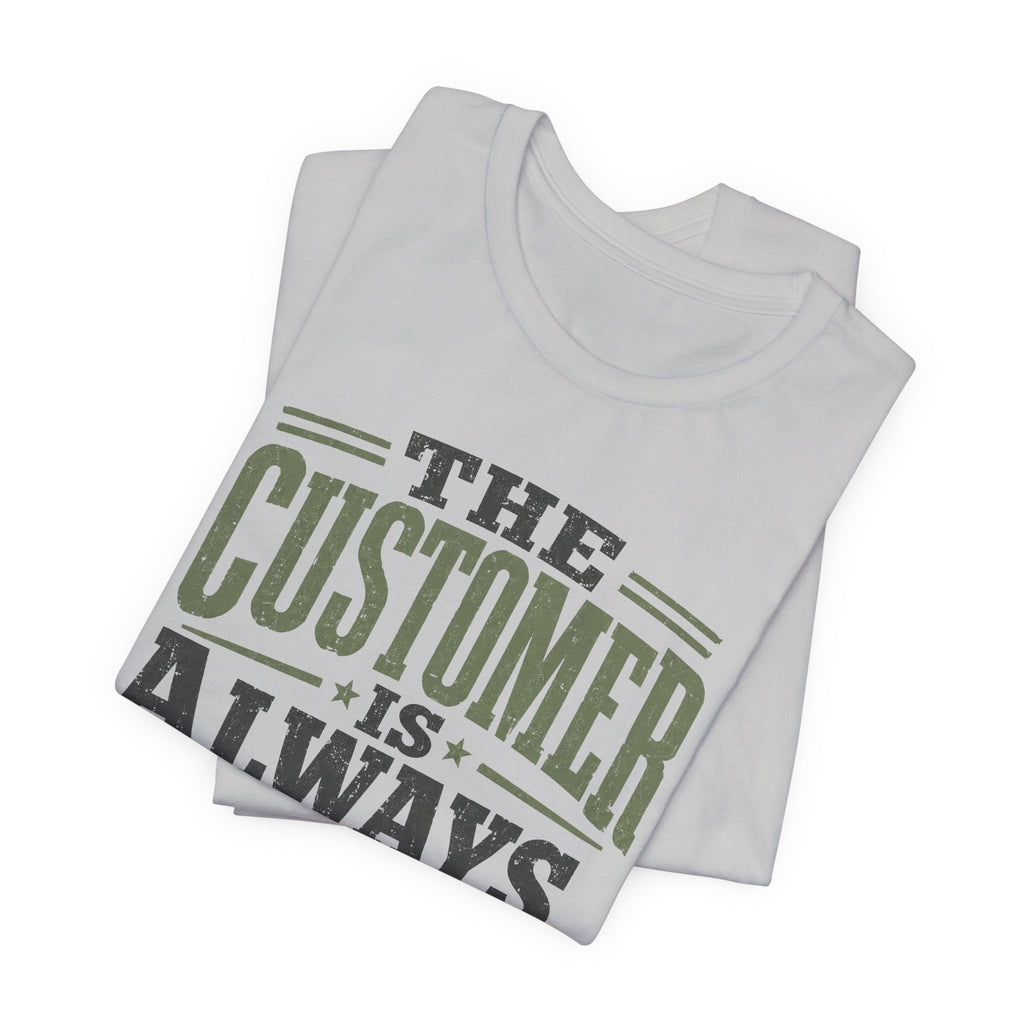 The Customer Is Always Unisex T-Shirt