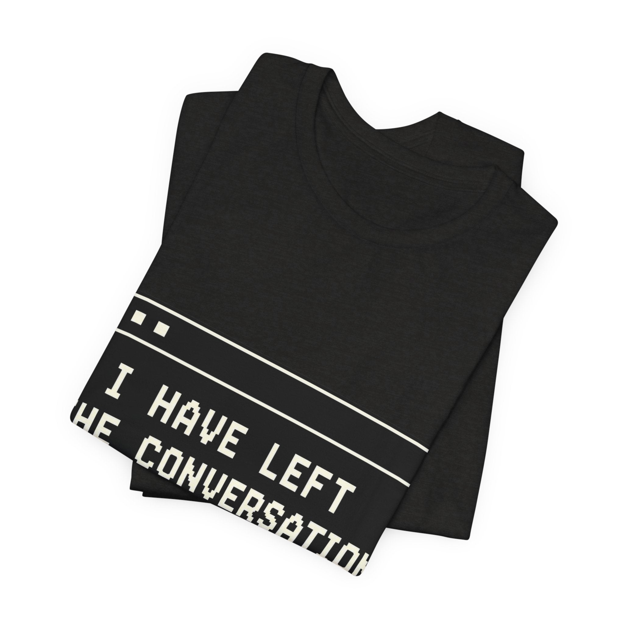 I Have Left The Conversation Unisex T-Shirt