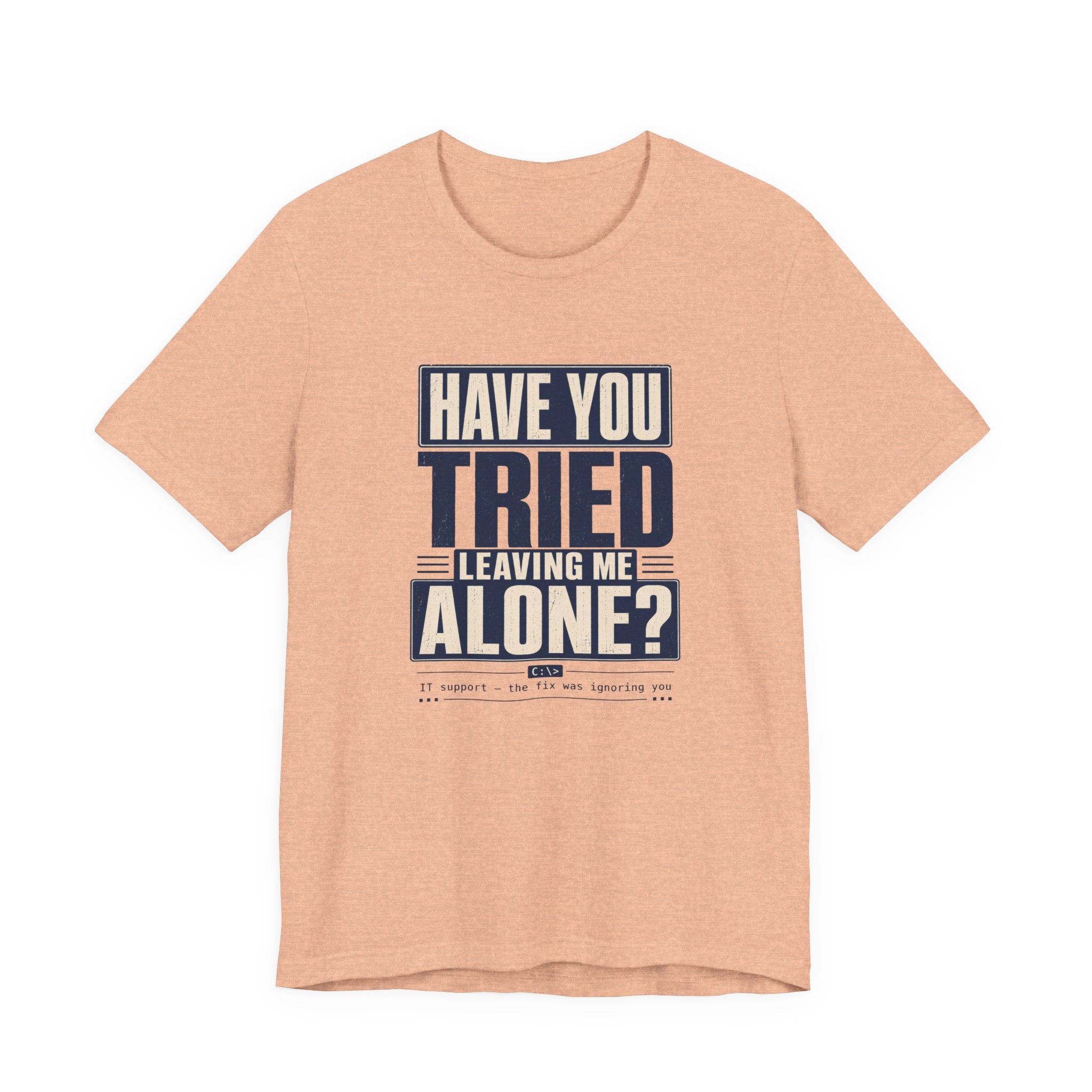 Have You Tried Leaving Me Alone? Unisex T-Shirt