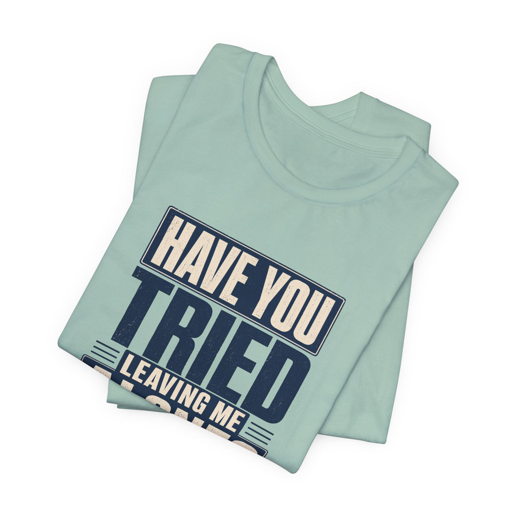 Have You Tried Leaving Me Alone? Unisex T-Shirt