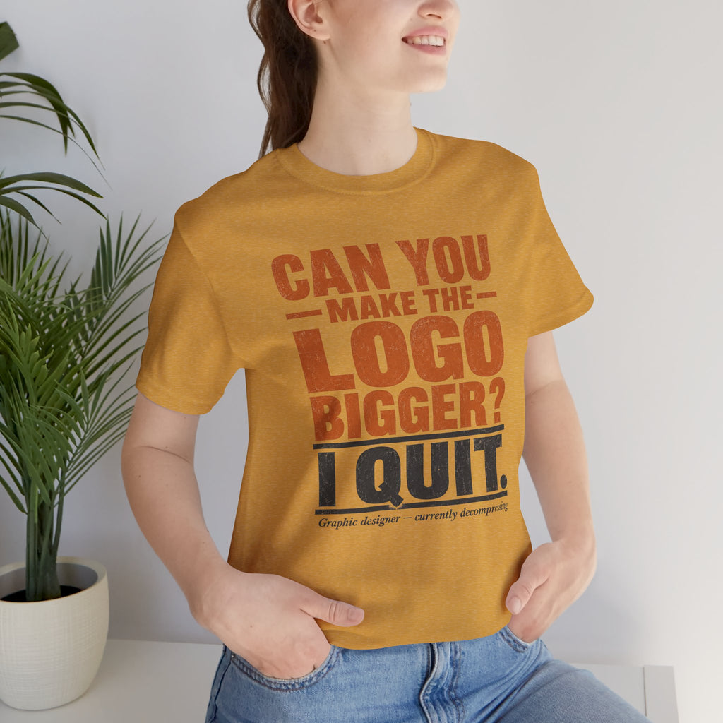 Can You Make the Logo Bigger? I Quit. Unisex T-Shirt