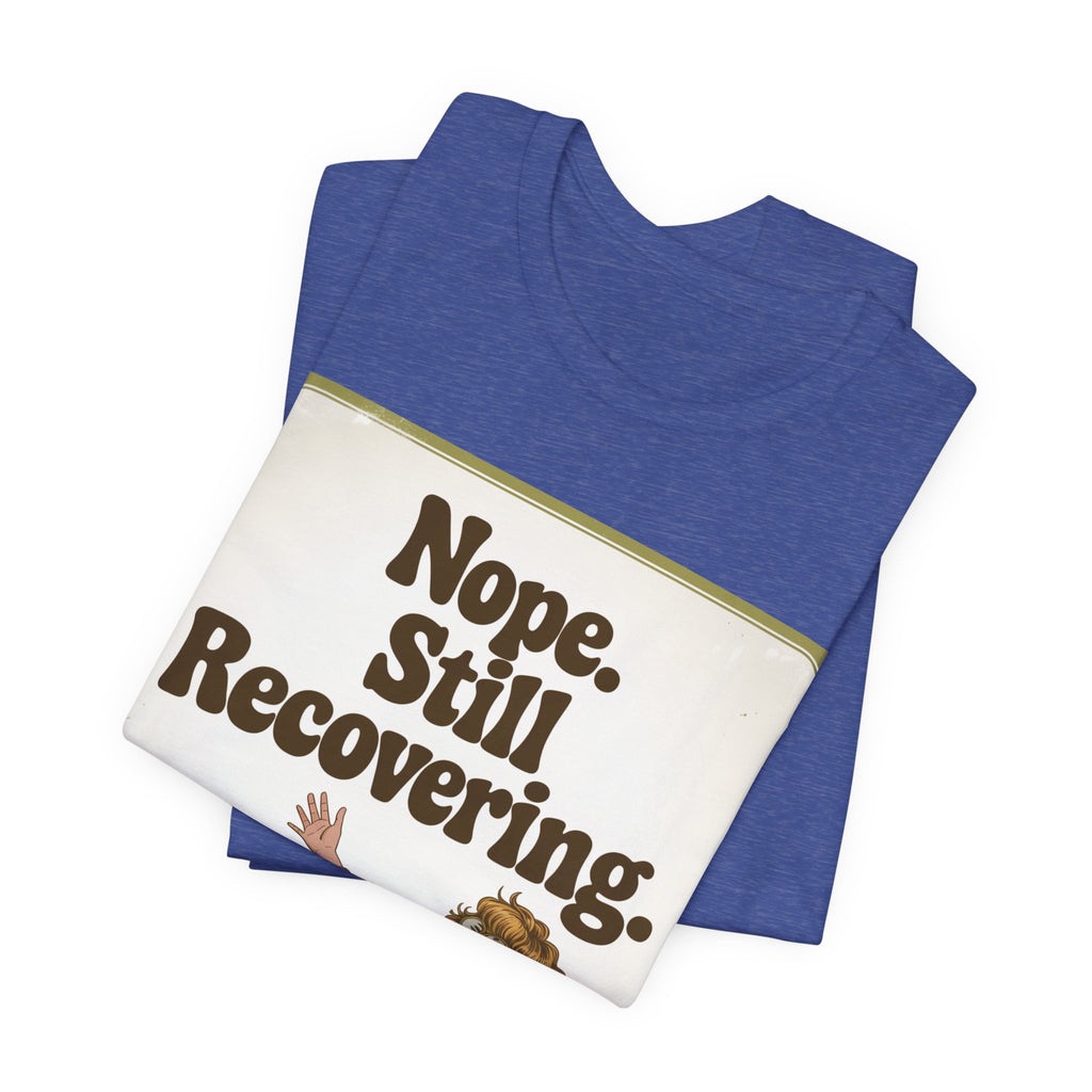 NOPE. STILL RECOVERING. Tee