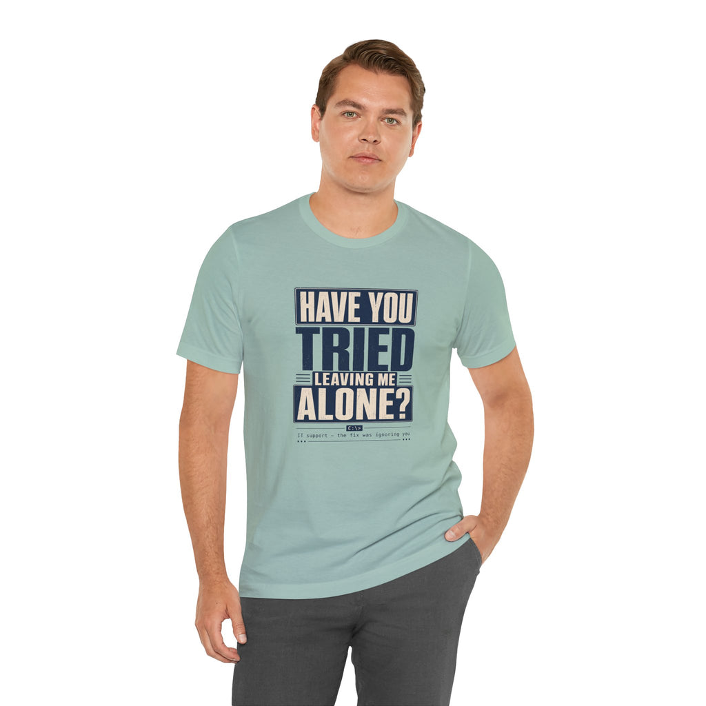 Have You Tried Leaving Me Alone? Unisex T-Shirt